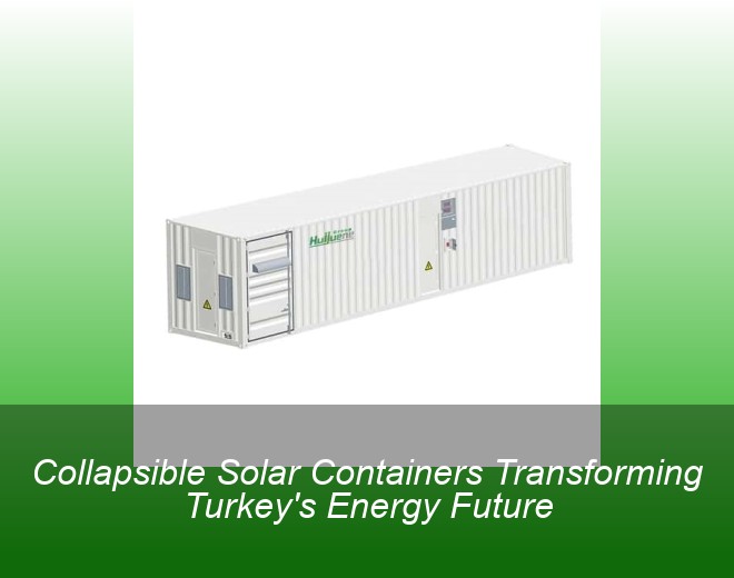 Collapsible Solar Containers Transforming Turkey's Energy Future